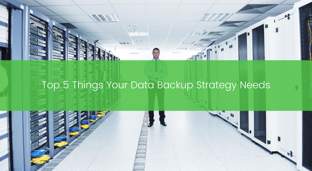 Top 5 Things Your Data Backup Strategy Needs